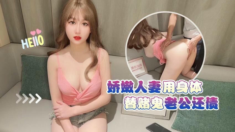 娇嫩人妻身体抵债，老公欠债她用肉体偿还，国产原创萝莉社作品