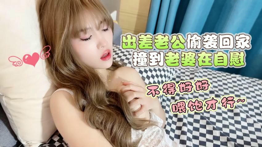 出差归来撞破娇妻自慰，老公强势喂饱萝莉妻