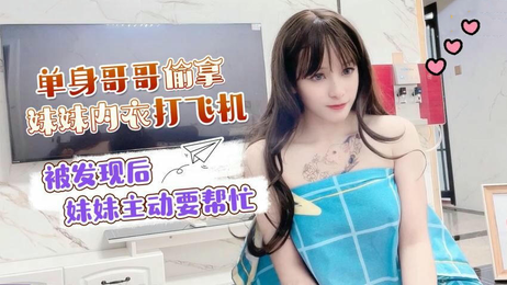 单身哥哥偷拿妹妹内衣自慰，妹妹发现后主动帮忙手淫