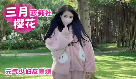 三月樱花萝莉社元气少妇诱惑反差魅惑