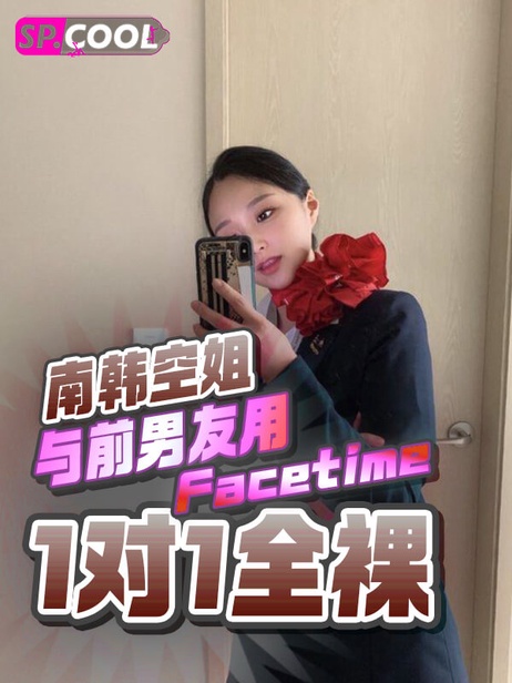 南韩空姐与前男友Facetime全裸自慰，屏幕前激情高潮互享