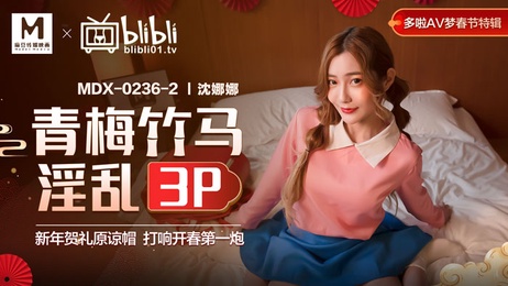 春节狂欢夜，青梅竹马三人行，激情开春，国产麻豆，淫乱3P，原谅帽的春节盛宴