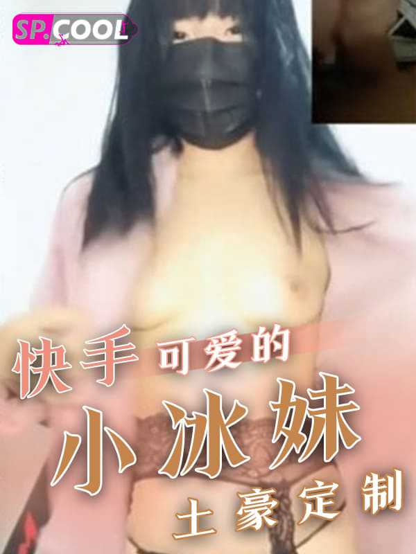 快手小冰妹土豪定制私密视频流出 1V1 打飞机超强代入感