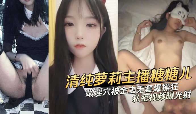 清纯萝莉主播糖糖儿私密视频曝光，金主无套爆操狂射内射