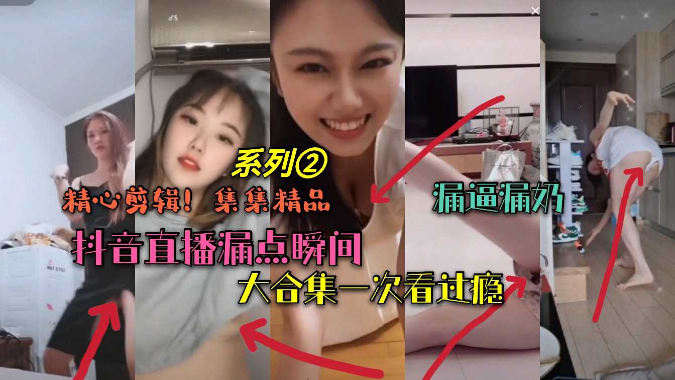 抖音违规视频流出，意外露点合集，私密瞬间一览无余。