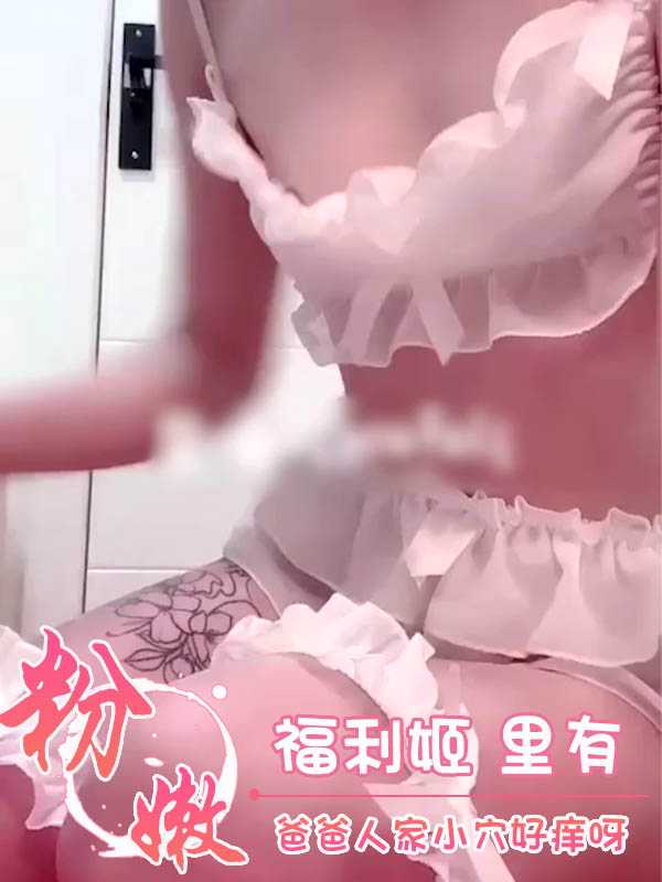 清纯粉嫩福利姬，爸爸人家小穴好痒，求你帮帮我吧