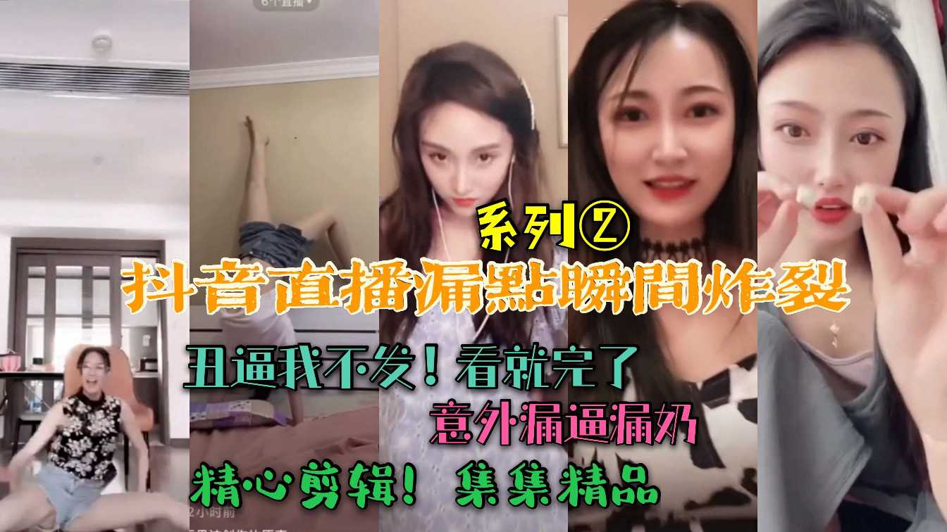 抖音直播惊现走光瞬间 主播意外露点私密部位全曝光