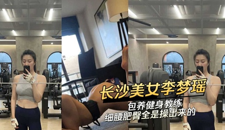 长沙美女李梦瑶包养健身教练 细腰肥臀全是操出来的 汗水与呻吟交织 吃瓜 健身房私教课