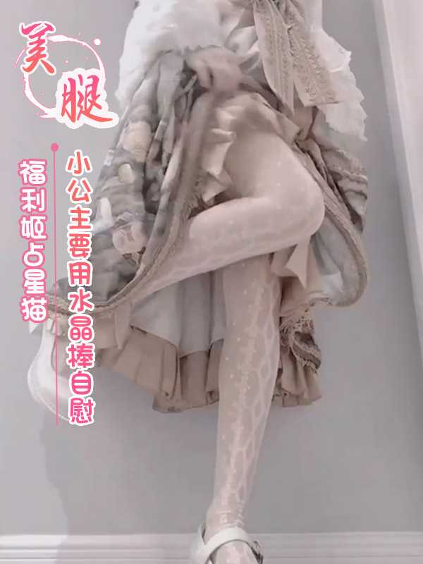福利姬占星猫小公主水晶棒自慰美乳美腿清纯诱惑
