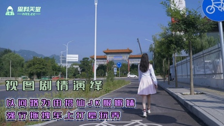 情侣搭讪JK嫩妹，强行拖拽车上，打晕玩弄，黑料吃瓜现场