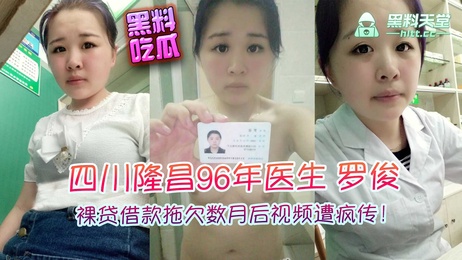 四川隆昌96年医生罗俊裸贷资源疯传 拖欠8千惨遭曝光 私密照片外流 引发热议