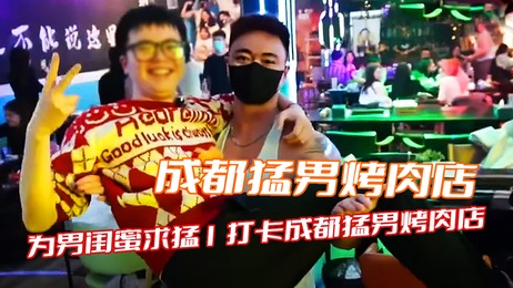 成都猛男烤肉店，为男闺蜜求猛，肌肉男帅哥激情表演，综艺感十足的成人秀