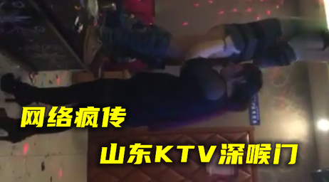 山东KTV深喉门事件曝光 私密视频泄露引热议 吃瓜群众疯传黑料福利