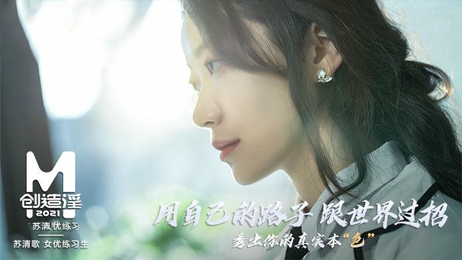 苏清歌AV出道考验：国产原创麻豆传媒练习生初体验