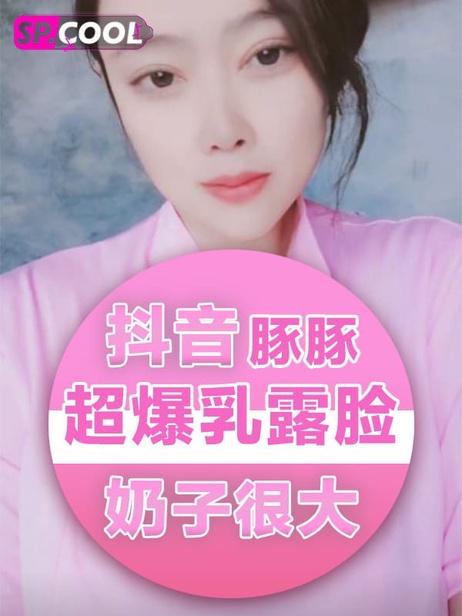 抖音豚豚超爆乳露脸实锤福利视频 奶子比头大 9v10分钟完整版 抖音豚豚 黑料 抖音豚豚超爆乳露脸实锤福利视频 奶子比头大 9v10分钟完整版