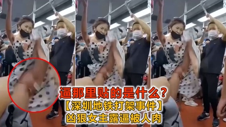 深圳地铁美女激情打架，疯狂抬腿踢踹，裙摆飞扬露下体春光