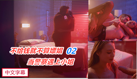 警察与小姐的交易：金发尤物无码口交，不给钱不算嫖（2/3）