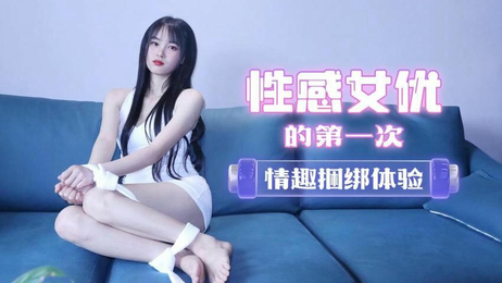 陈小莹首次情趣捆绑无套激情体验 国产 萝莉社 国产萝莉陈小莹无套捆绑激情首秀
