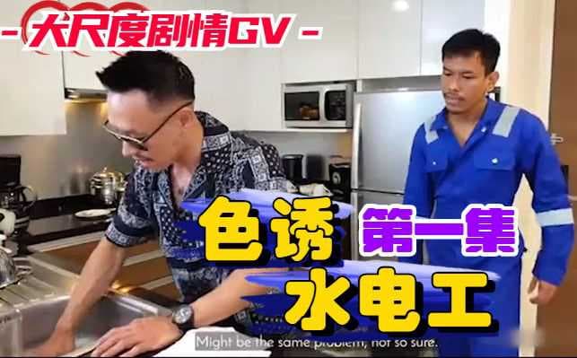 色诱水电工：小鲜肉无套诱惑，台湾剧情GV激情射精