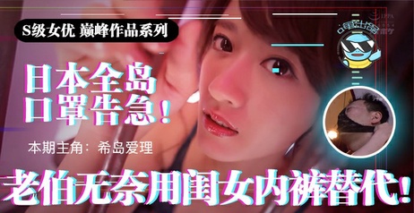 日本口罩短缺，老伯用女儿内裤遮脸，引发深夜性教育讨论 AV解说 性知识 日本口罩短缺老伯用女儿内裤遮脸引发深夜性教育讨论