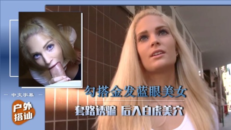 街头搭讪金发美女，火辣身材引诱，后入激情中文字幕