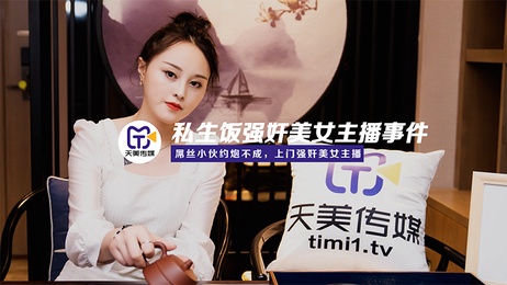 天美私生饭侵犯美女主播 激情戏码曝光