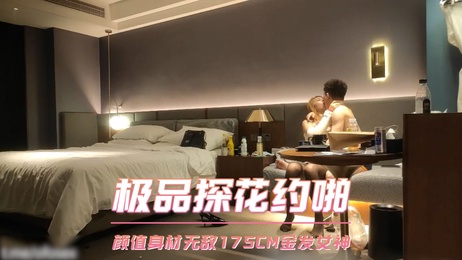 金发女神探花约啪，175CM极品身材，口交偷拍激情体验
