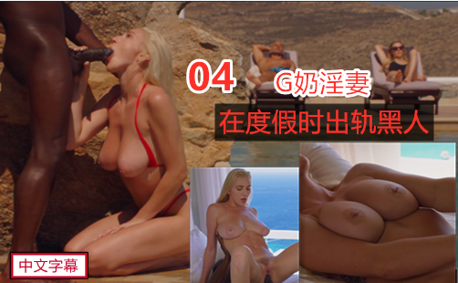 巨乳金发淫妻度假出轨黑人，激情颜射高潮不断