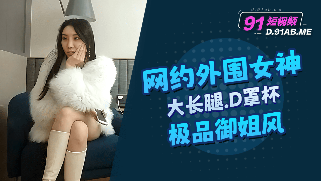 网约极品御姐，大长腿D罩杯，性感诱惑，探花体验，SS级享受。