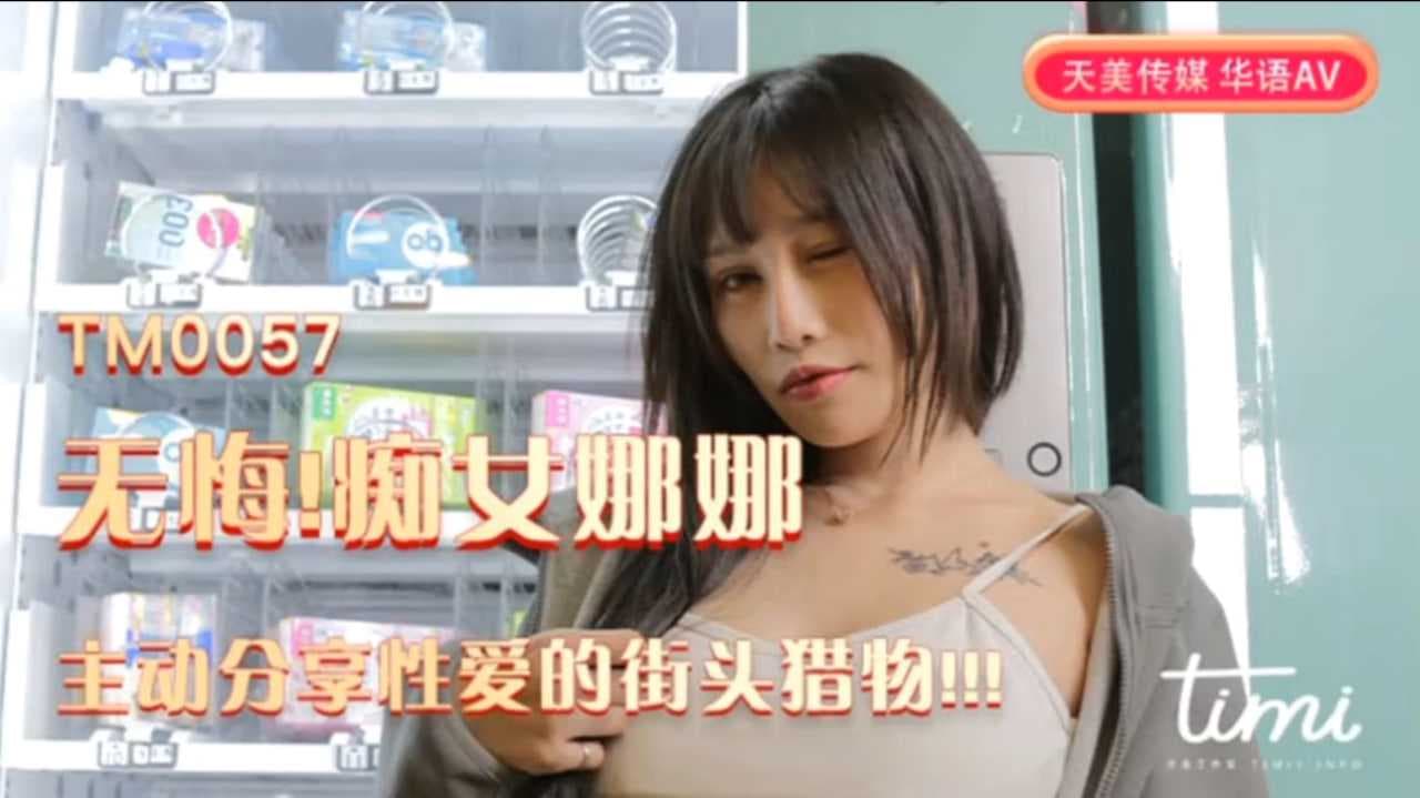 天美传媒无悔痴女娜娜街头猎物主动分享性爱体验
