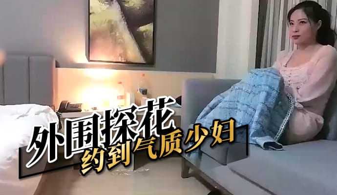 外围探花邂逅气质少妇 私密约会尽享激情时刻