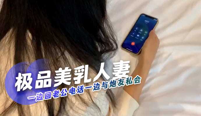 人妻接老公电话，与炮友偷情被抓现行