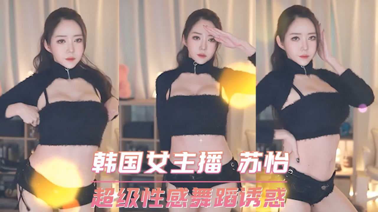 苏怡性感热舞直播 韩国女主播诱惑放送 私密表演