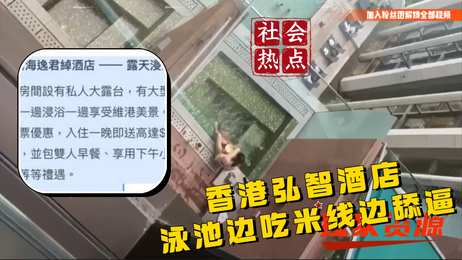 香港弘智酒店泳池事件：女生吃米线，男生舔逼，激情画面曝光