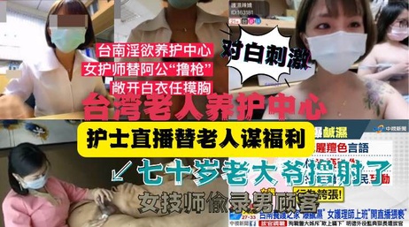 台湾老人养护中心护士直播丑闻：不雅视频曝光 护士与老人互动引争议 #社会热点 #成人内容