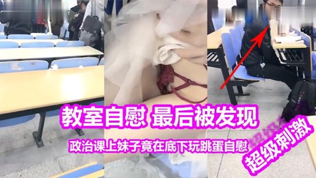 大一女生教室自慰被男同学发现，春光乍泄引爆校园