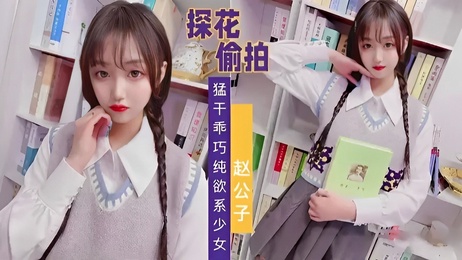 探花偷拍 猛干乖巧纯欲系少女-赵公子