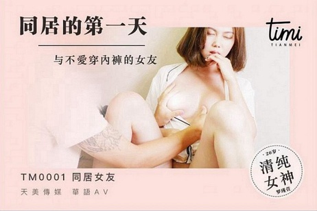 天美传媒TM0001同居初夜：风骚女友不穿内裤在线勾引