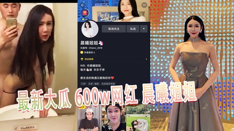晨曦姐姐私密视频曝光 600万粉丝网红不雅画面流出 抖音系列新瓜