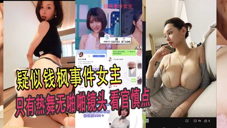 性感热舞女主曝光，疑似钱枫事件内情，无啪啪镜头慎点