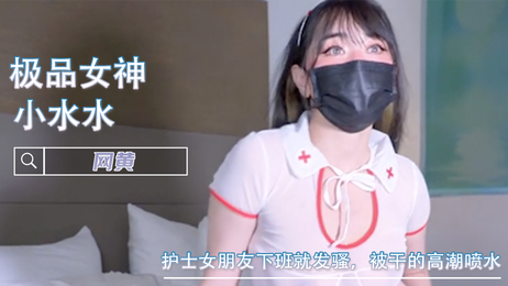 护士女友下班即发情，被干至高潮喷水，美乳女神福利姬