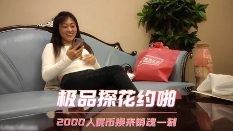 销魂少妇偷拍探花，2000人民币换激情一夜
