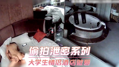 大学生情侣酒店激情偷拍 摄像头记录私密时刻