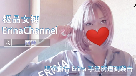 偷窥Erina自慰被抓现行-ErinaChannel 女神福利姬网黄诱惑