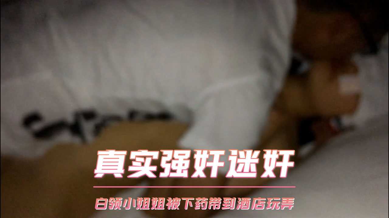 白领御姐被下药迷奸 酒店无套玩弄至高潮