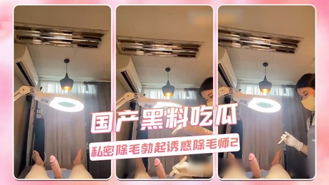 私密除毛师的诱惑：国产黑料吃瓜事件曝光