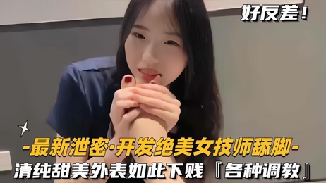 清纯甜美绝色美女技师，私下调教舔脚服务，泄密视频曝光，极致享受。