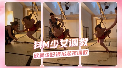欧美少妇吊起调教 抖M少女受虐呻吟 SM道具玩弄