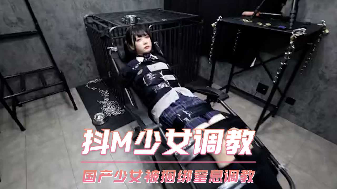 国产少女捆绑窒息调教 抖M少女体验极限快感 SM道具玩转身体