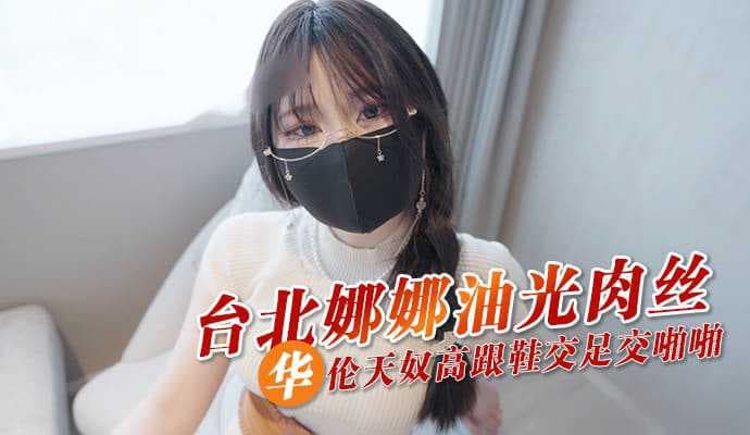 台北娜娜性感油光肉丝搭配华伦天奴高跟鞋，足交啪啪激情四射，国产高颜值女神尽情展现诱惑魅力。 台北娜娜性感油光肉丝足交高跟鞋激情四射
